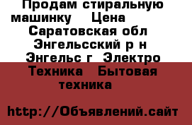 Продам стиральную машинку  › Цена ­ 3 500 - Саратовская обл., Энгельсский р-н, Энгельс г. Электро-Техника » Бытовая техника   
